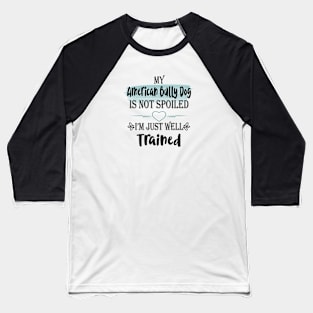 My American bully dog is not spoiled I'm just well trained Baseball T-Shirt